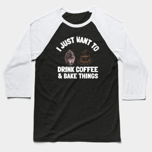 I Just Want To Drink Coffee & Bake Things Baseball T-Shirt